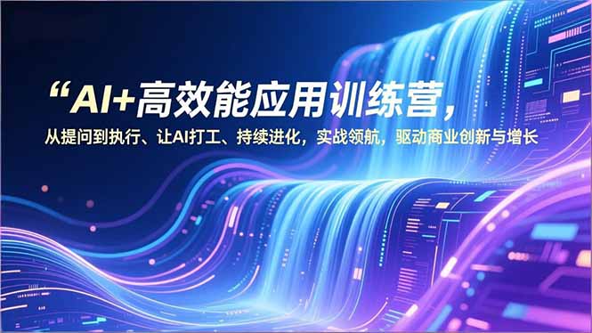 AI+高效能应用训练营，从提问到执行、让AI打工、持续进化，实战领航，驱动商业创新与增长-来聚吧