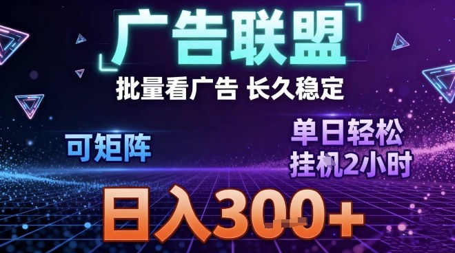 最新广告联盟全自动掘金，长期稳定，单窗口最高收益30+，可矩阵日入3张【揭秘】-来聚吧