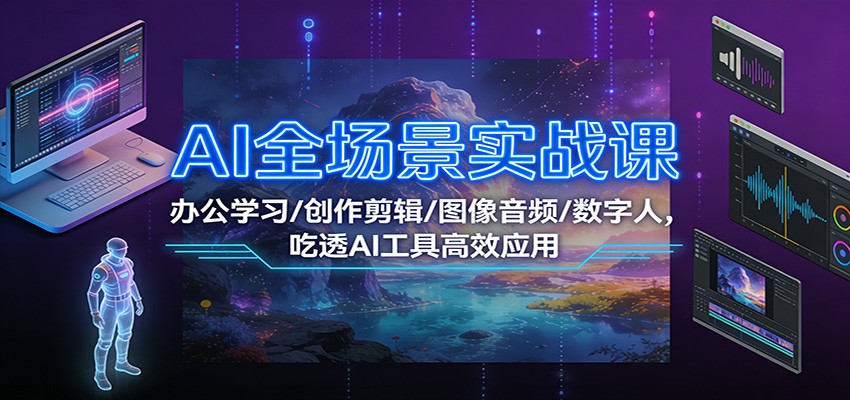 AI全场景实战课:办公学习/创作剪辑/图像音频/数字人,吃透AI工具高效应用-来聚吧
