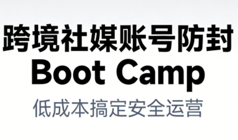 跨境社媒账号防封BootCamp-来聚吧