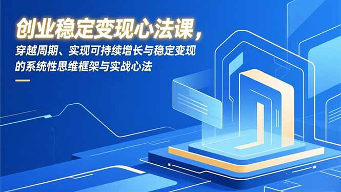 创业稳定变现心法课，穿越周期、实现可持续增长与稳定变现的系统性思维框架与实战心法-来聚吧