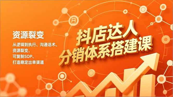 抖店达人分销体系搭建课，从逻辑到执行、沟通话术、资源裂变，可复制SOP，打造稳定出单渠道-来聚吧