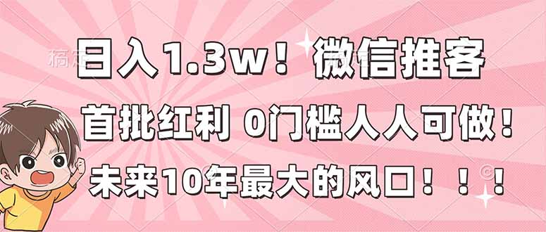 日入1.3w!微信推客,首批红利,未来10年最大的风口,0门槛,人人可做!-来聚吧
