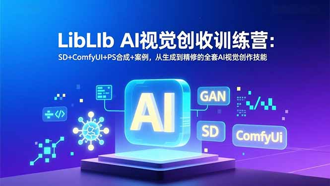 LibLIb AI视觉创收训练营：SD+ComfyUI+PS合成+案例，从生成到精修的全套AI视觉创作技能-来聚吧
