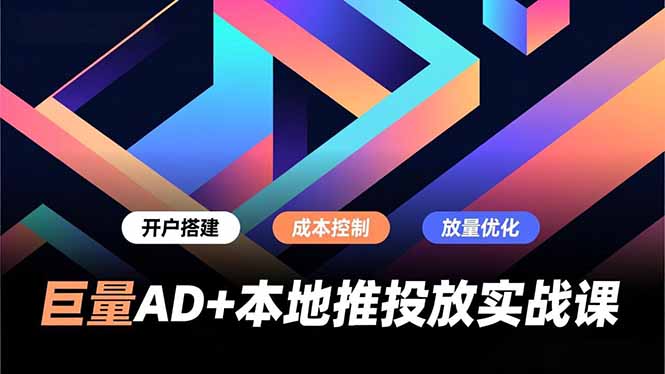 巨量AD+本地推投放实战课，开户搭建、成本控制、放量优化，有效提升商家线上获客与转化效率-来聚吧