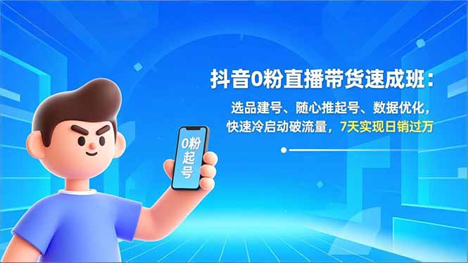 抖音0粉直播带货速成班：选品建号、随心推起号、数据优化，快速冷启动破流量，7天实现日销过万-来聚吧