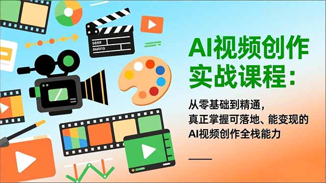 AI视频创作实战课程：从零基础到精通，真正掌握可落地、能变现的AI视频创作全栈能力-来聚吧