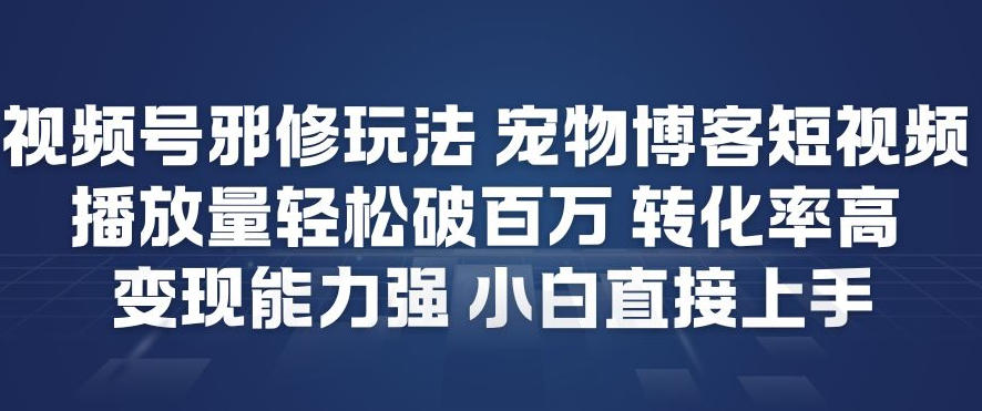 视频号邪修玩法宠物博客短视频，播放量轻松破百万，转化率高，变现能力强，小白直接上手-来聚吧