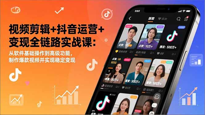 视频剪辑+抖音运营+变现全链路实战课：从软件基础操作到高级功能，制作爆款视频并实现稳定变现-来聚吧
