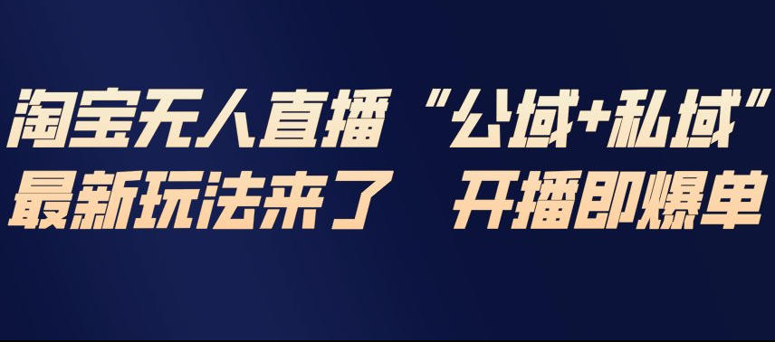 淘宝无人直播完整教程，公试+私域，最新玩法来了，开播即爆单-来聚吧