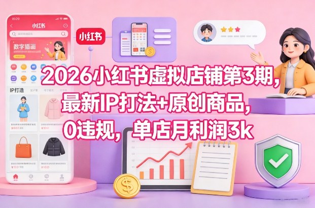 2026小红书虚拟店铺第3期，最新IP打法+原创商品，0违规，单店月利润3k+-来聚吧