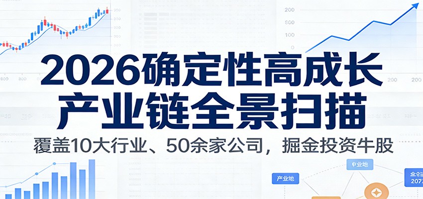 付费文章:2026确定性高成长产业链全景扫描:覆盖10大行业、50余家公司,掘金投资牛股-来聚吧