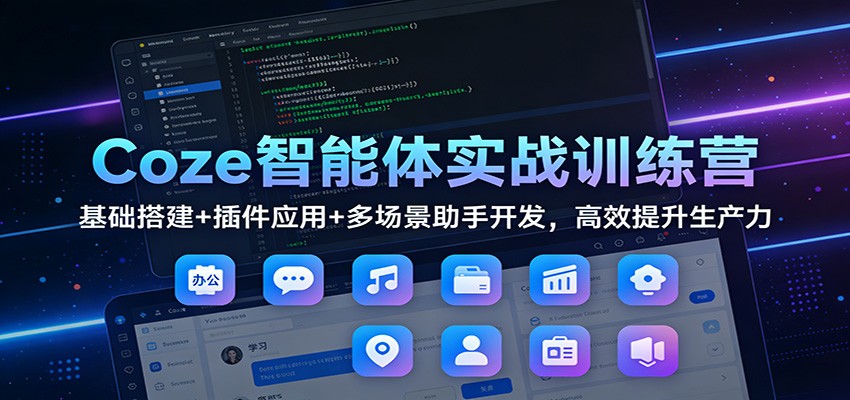 Coze智能体实战训练营:基础搭建+插件应用+多场景助手开发,高效提升生产力-来聚吧