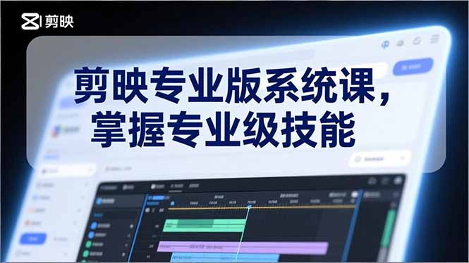 剪映专业版系统课，基础操作、高级技巧、电影调色、特效制作、AI应用/等等，掌握专业级技能-来聚吧