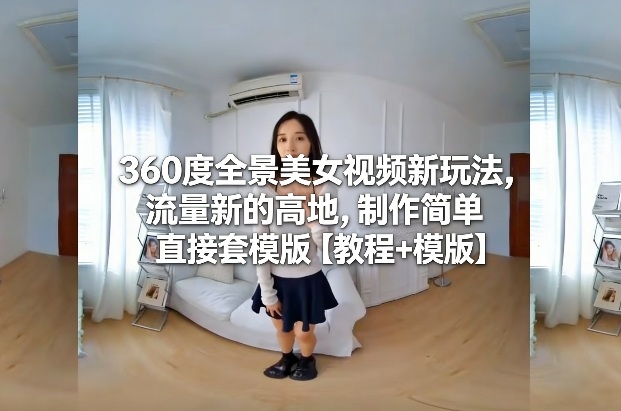 360度全景美女视频新玩法,流量新的高地,制作简单直接套模版【教程+模版】-来聚吧