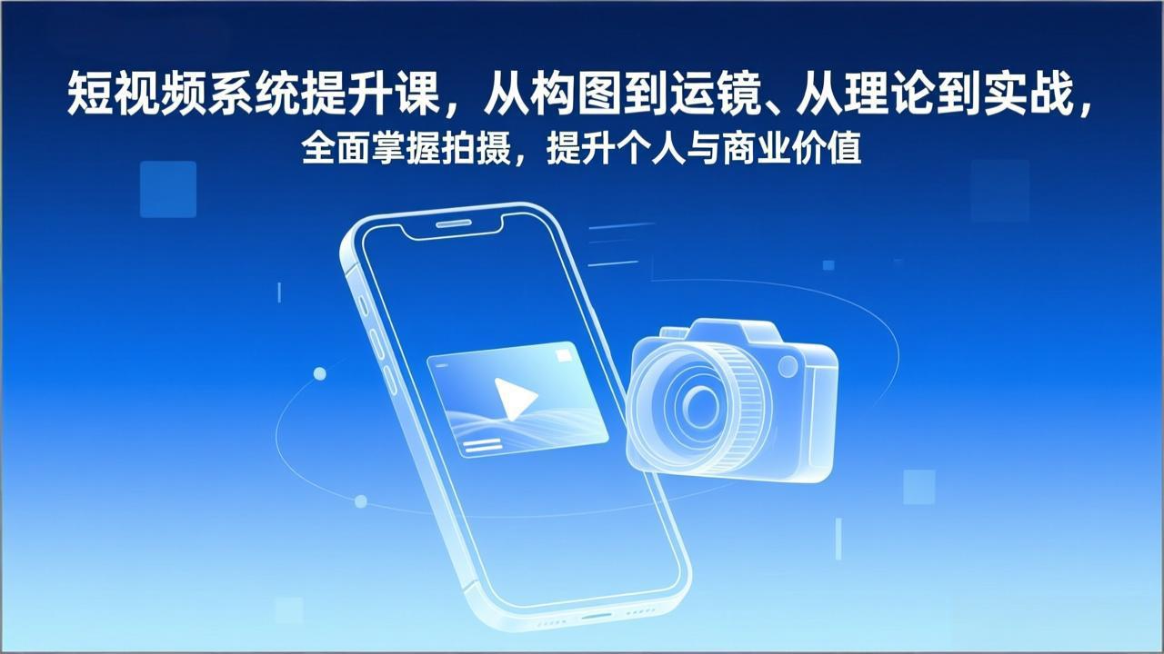 短视频系统提升课，从构图到运镜、从理论到实战，全面掌握拍摄，提升个人与商业价值-来聚吧