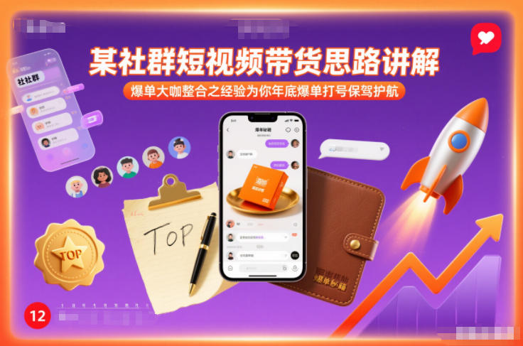 某社群短视频带货思路讲解,爆单大咖整合之经验为你年底爆单打号保驾护航-来聚吧