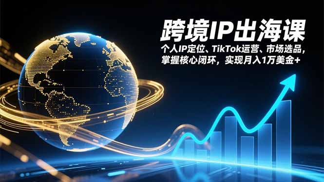 跨境IP出海课，个人IP定位、TikTok运营、市场选品，掌握核心闭环，实现月入1万美金+-来聚吧