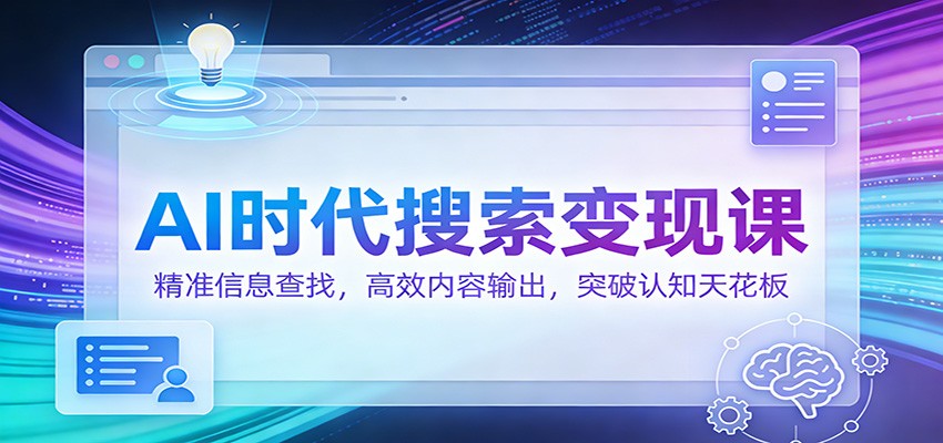 AI时代搜索变现课:精准信息查找,高效内容输出,突破认知天花板-来聚吧