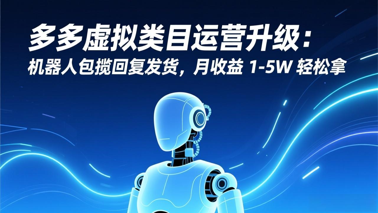 多多虚拟类目运营升级:机器人包揽回复发货,月收益 1-5W 轻松拿-来聚吧