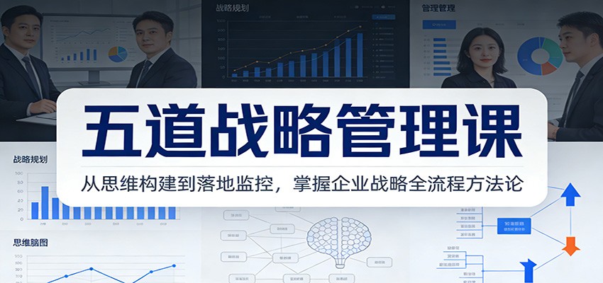 五道战略管理课：从思维构建到落地监控，掌握企业战略全流程方法论-来聚吧
