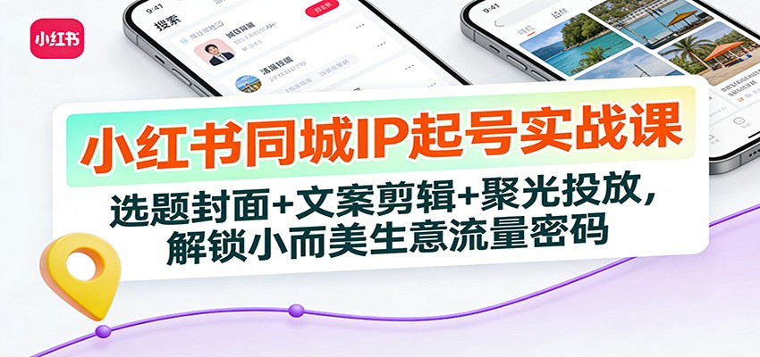 小红书同城IP起号实战课：选题封面+文案剪辑+聚光投放，解锁小而美生意流量密码-来聚吧