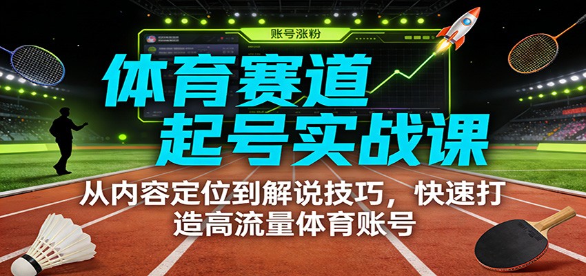 体育赛道起号实战课：从内容定位到解说技巧，快速打造高流量体育账号-来聚吧