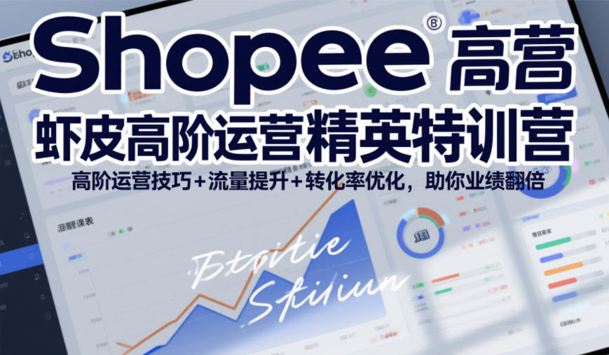 Shopee虾皮高阶运营精英特训营，高阶运营技巧+流量提升+转化率优化，助你业绩翻倍-来聚吧