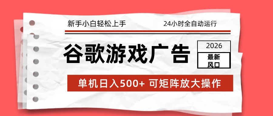2026最新谷歌游戏广告 单机日入500+ 24小时全自动运行，新手小白轻松玩转-来聚吧