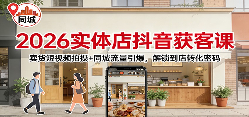 2026实体店抖音获客：卖货短视频拍摄+同城流量引爆，解锁到店转化密码-来聚吧