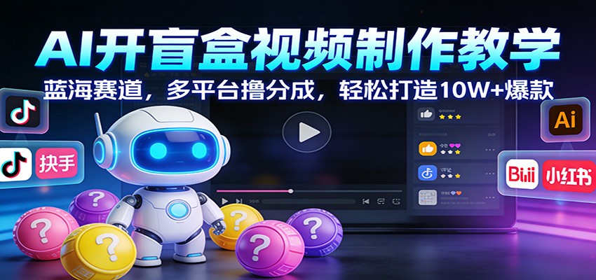 AI开盲盒视频制作教学:蓝海赛道,多平台撸分成,轻松打造10W+爆款-来聚吧