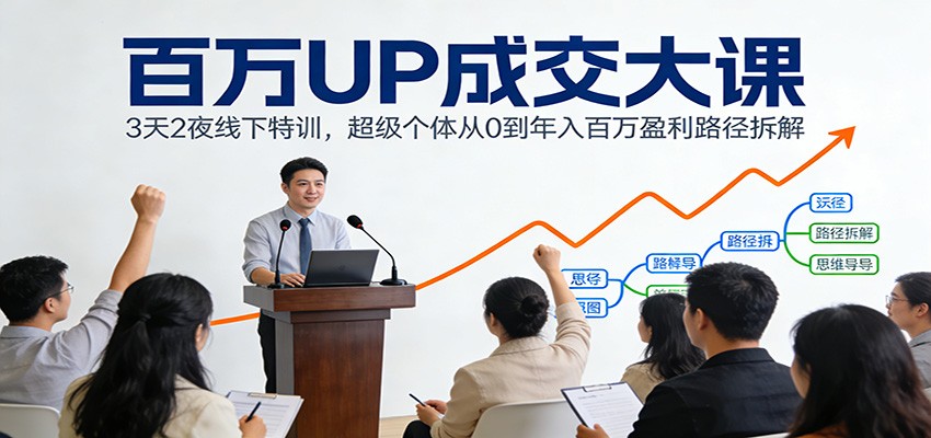 百万UP成交大课:3天2夜线下特训,超级个体从0到年入百万盈利路径拆解-来聚吧