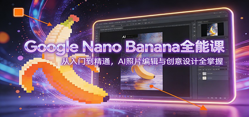 Google Nano Banana全能课：从入门到精通，AI照片编辑与创意设计全掌握-来聚吧