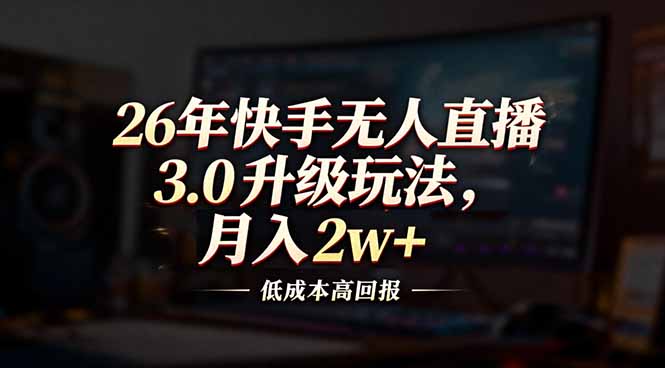 26年快手无人直播3.0升级玩法，低成本高回报，月入2w+-来聚吧