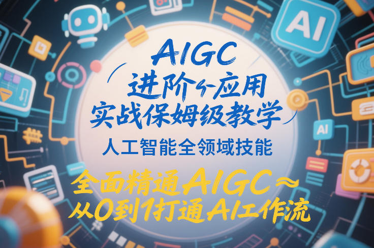 AIGC进阶应用实战保姆级教学，人工智能全领域技能，全面精通AIGC从0到1打通AI工作流-来聚吧