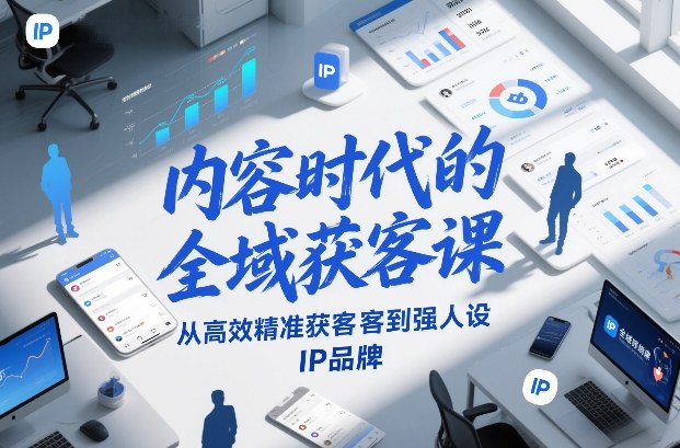 内容时代的全域获客课，从高效精准获客到强人设IP品牌-来聚吧