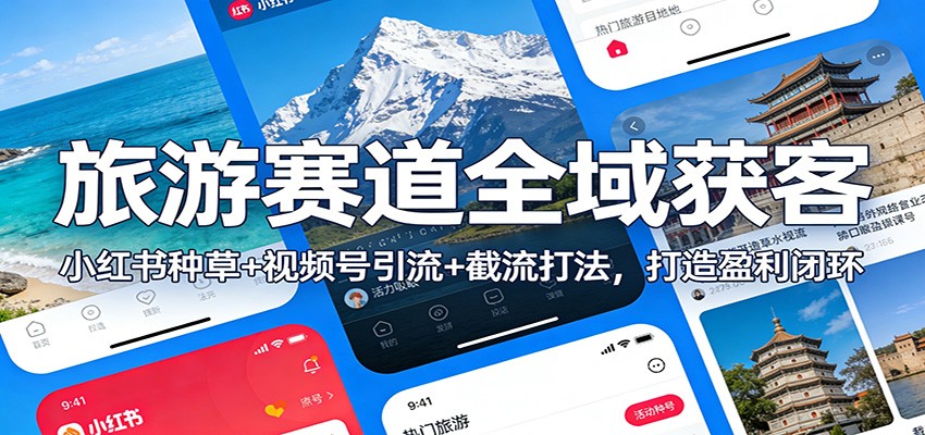 旅游赛道全域获客：小红书种草+视频号引流+截流打法，打造盈利闭环-来聚吧