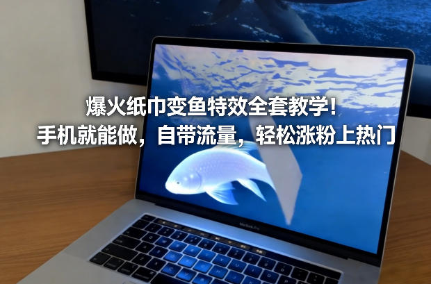 爆火纸巾变鱼特效全套教学！手机就能做，自带流量，轻松涨粉上热门-来聚吧