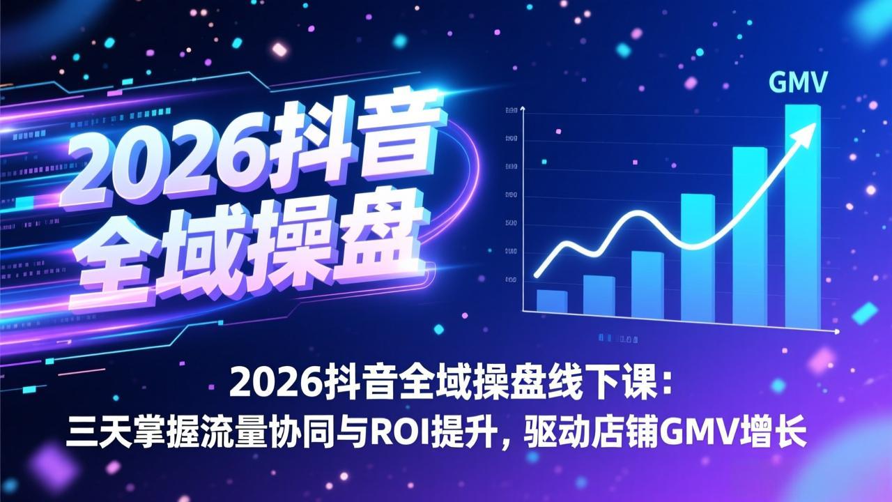 2026抖音全域操盘线下课：三天掌握流量协同与ROI提升，驱动店铺GMV增长-来聚吧