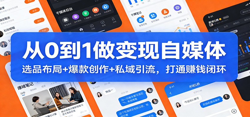 从0到1做变现自媒体：选品布局+ 爆款创作+私域引流，打通赚钱闭环-来聚吧