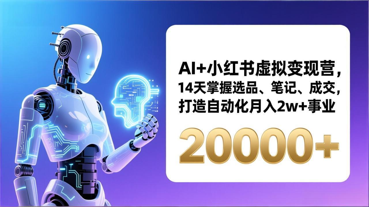 AI+小红书虚拟变现营,14天掌握选品、笔记、成交,打造自动化月入2w+事业(更新-来聚吧