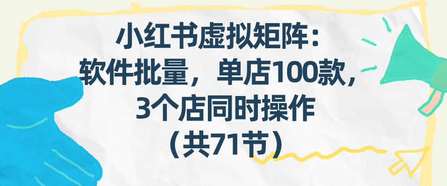小红书虚拟矩阵：软件批量发笔记，单店100款，3个店同时操作(共71节)-来聚吧