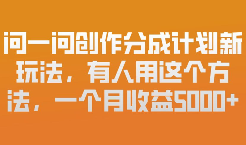 问一问创作分成计划新玩法，有人用这个方法，一个月收益5k，新手友好，有微信就能做【揭秘】-来聚吧