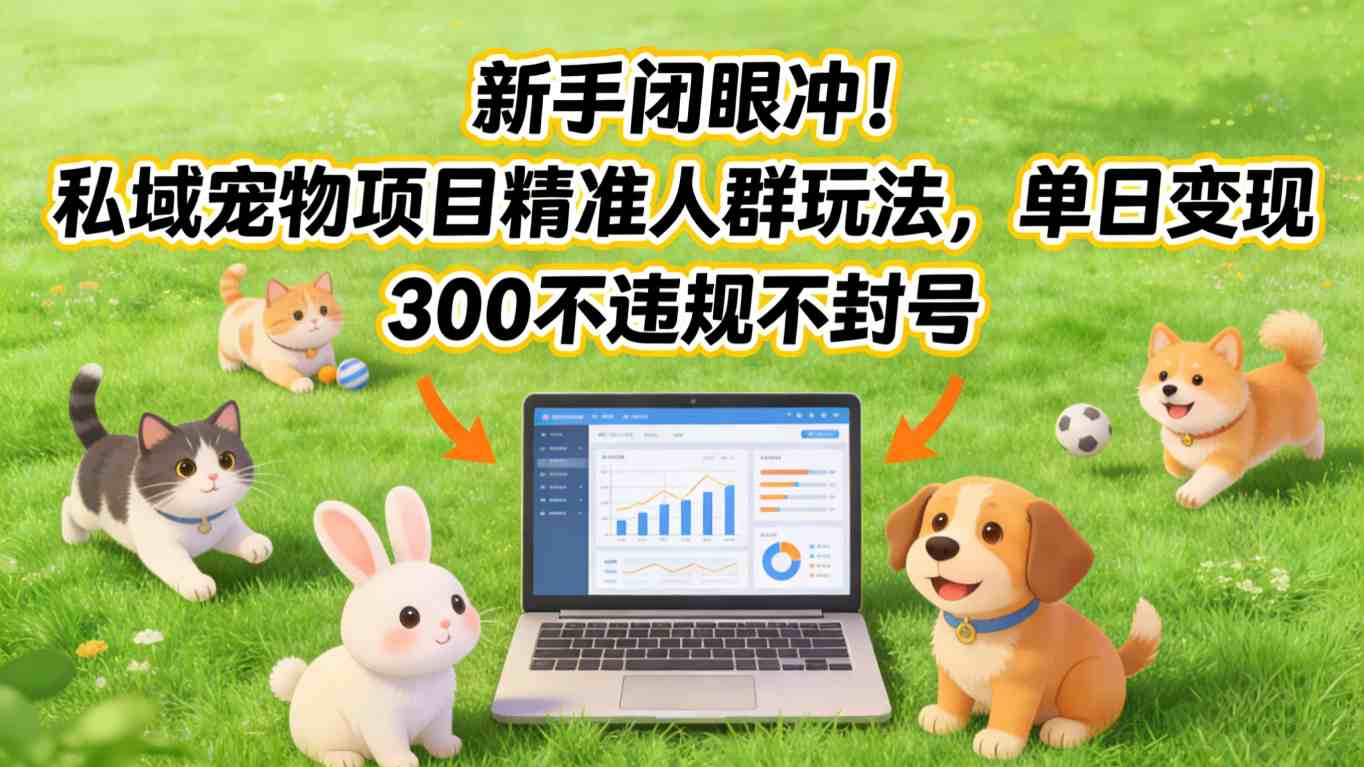 新手闭眼冲！私域宠物项目精准人群玩法，单日变现3张不违规不封号-来聚吧