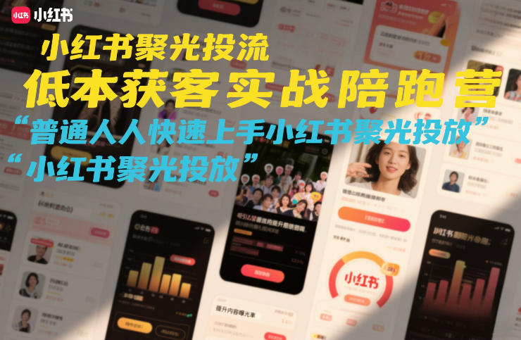 小红书聚光投流低成本获客实战陪跑营，普通人快速上手小红书聚光投放-来聚吧