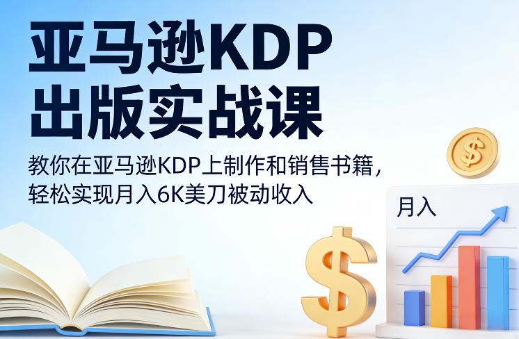 亚马逊KDP出版实战课，教你在亚马逊KDP上制作和销售书籍，轻松实现月入6K美刀被动收入-来聚吧