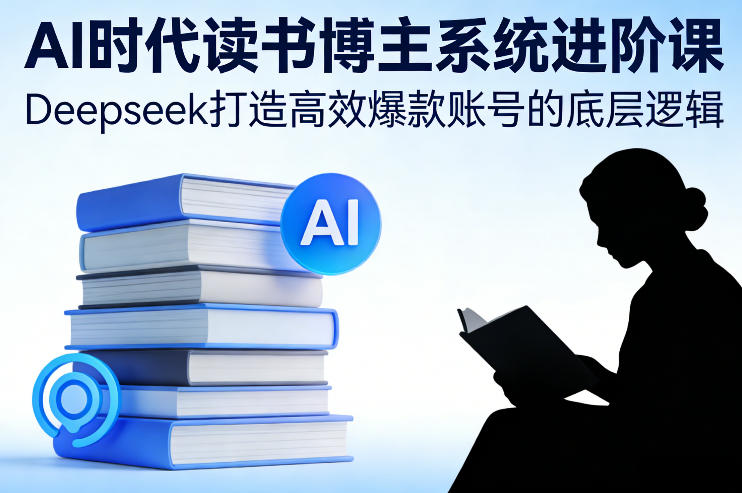 AI时代读书博主系统进阶课,Deepseek打造高效爆款账号的底层逻辑-来聚吧