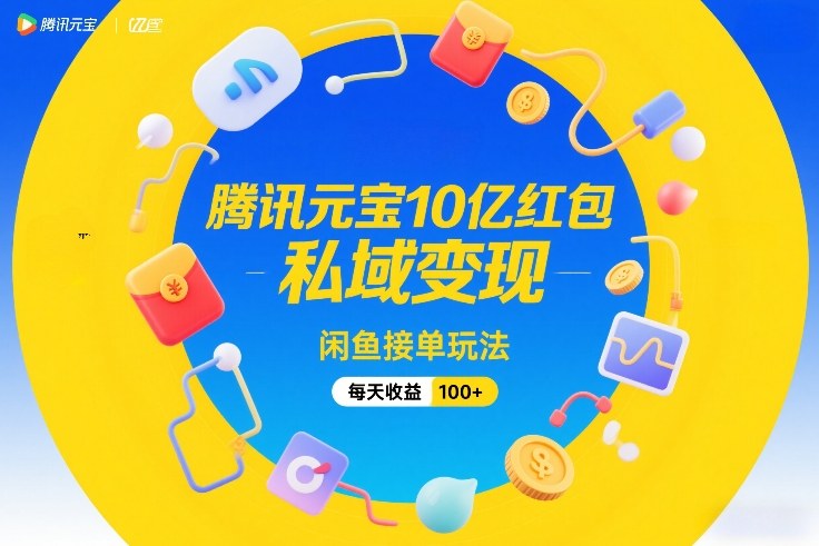 腾讯元宝10亿红包，私域变现，闲鱼接单玩法，每天收益100+-来聚吧