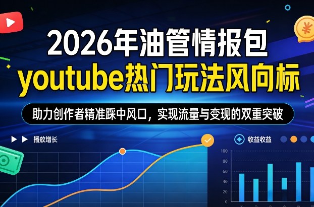 2026年油管情报包，youtube热门玩法风向标，助力创作者精准踩中风口，实现流量与变现的双重突破-来聚吧