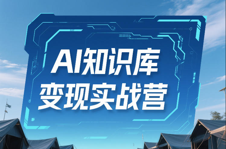 AI知识库变现实战营，不会做产品？不会变现？不会做内容？这一套，让你马上能卖+未来能做-来聚吧